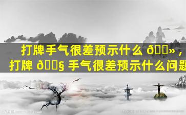 打牌手气很差预示什么 🌻 ,打牌 🐧 手气很差预示什么问题